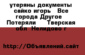 утеряны документы сайко игорь - Все города Другое » Потеряли   . Тверская обл.,Нелидово г.